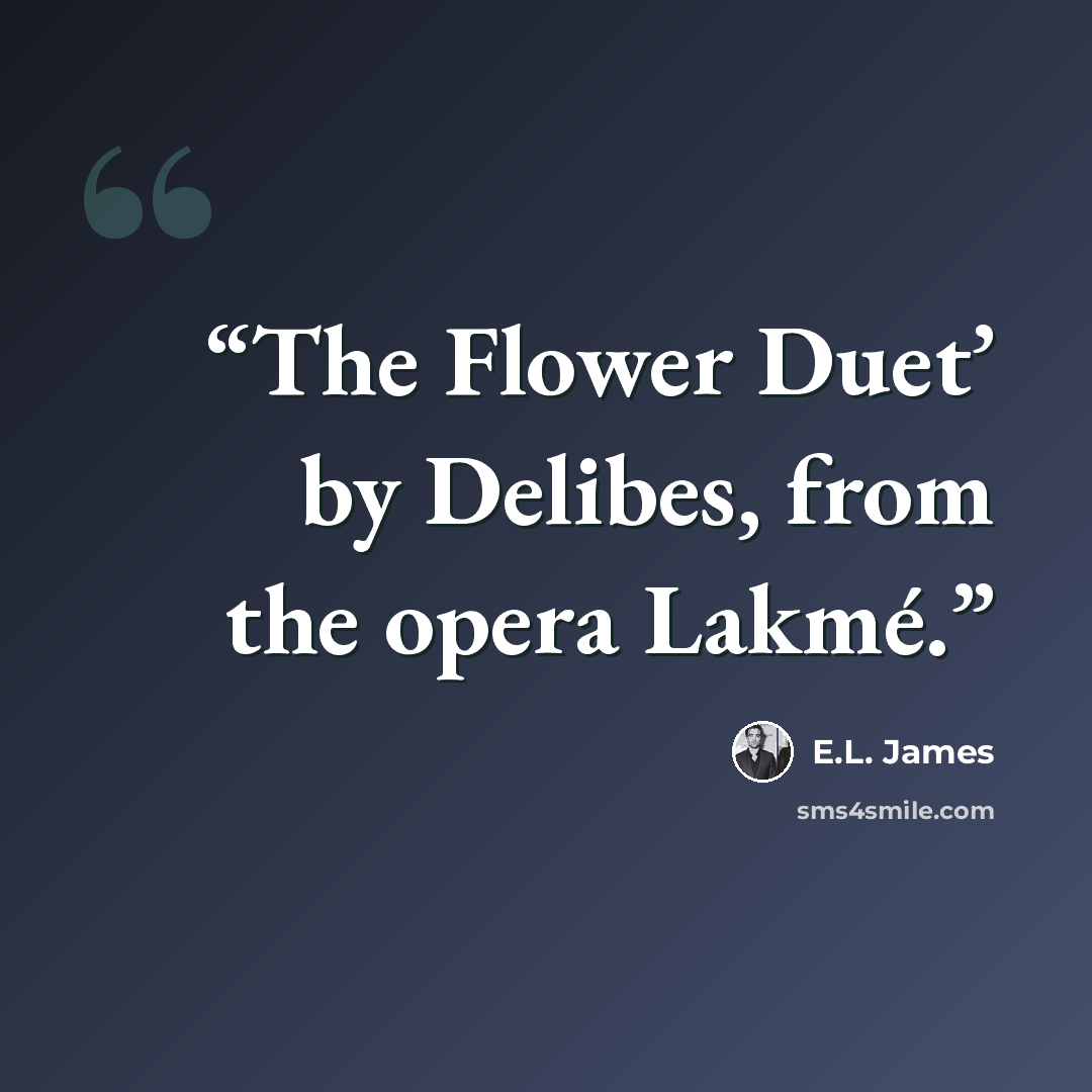 “The Flower Duet’ by Delibes, from the opera Lakmé.” quote by E.L. James