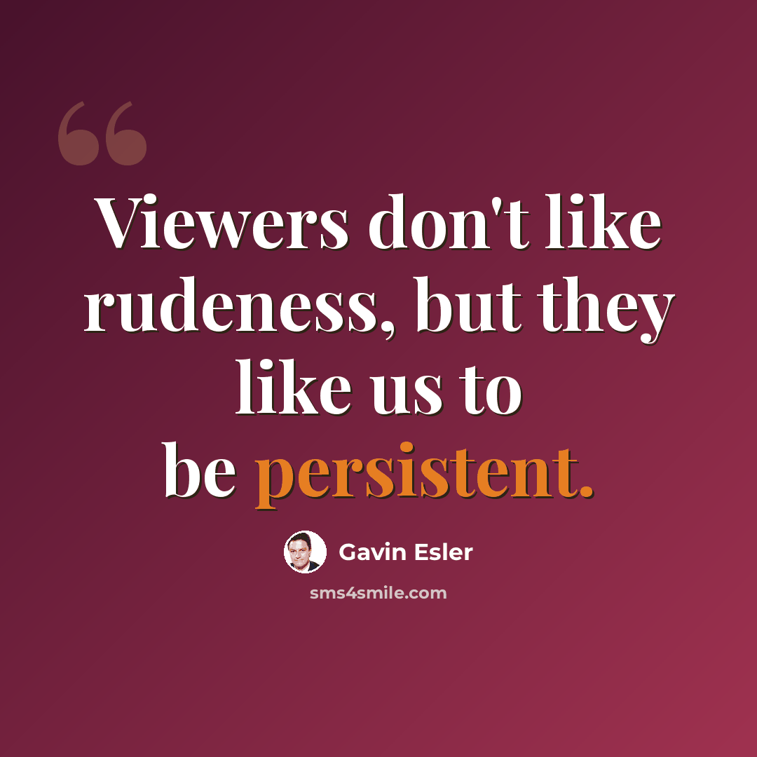 “Viewers don't like rudeness, but they like us to be persistent.” quote by Gavin Esler
