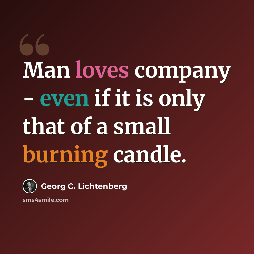 “Man loves company - even if it is only that of a small burning candle.” quote by Georg C. Lichtenberg