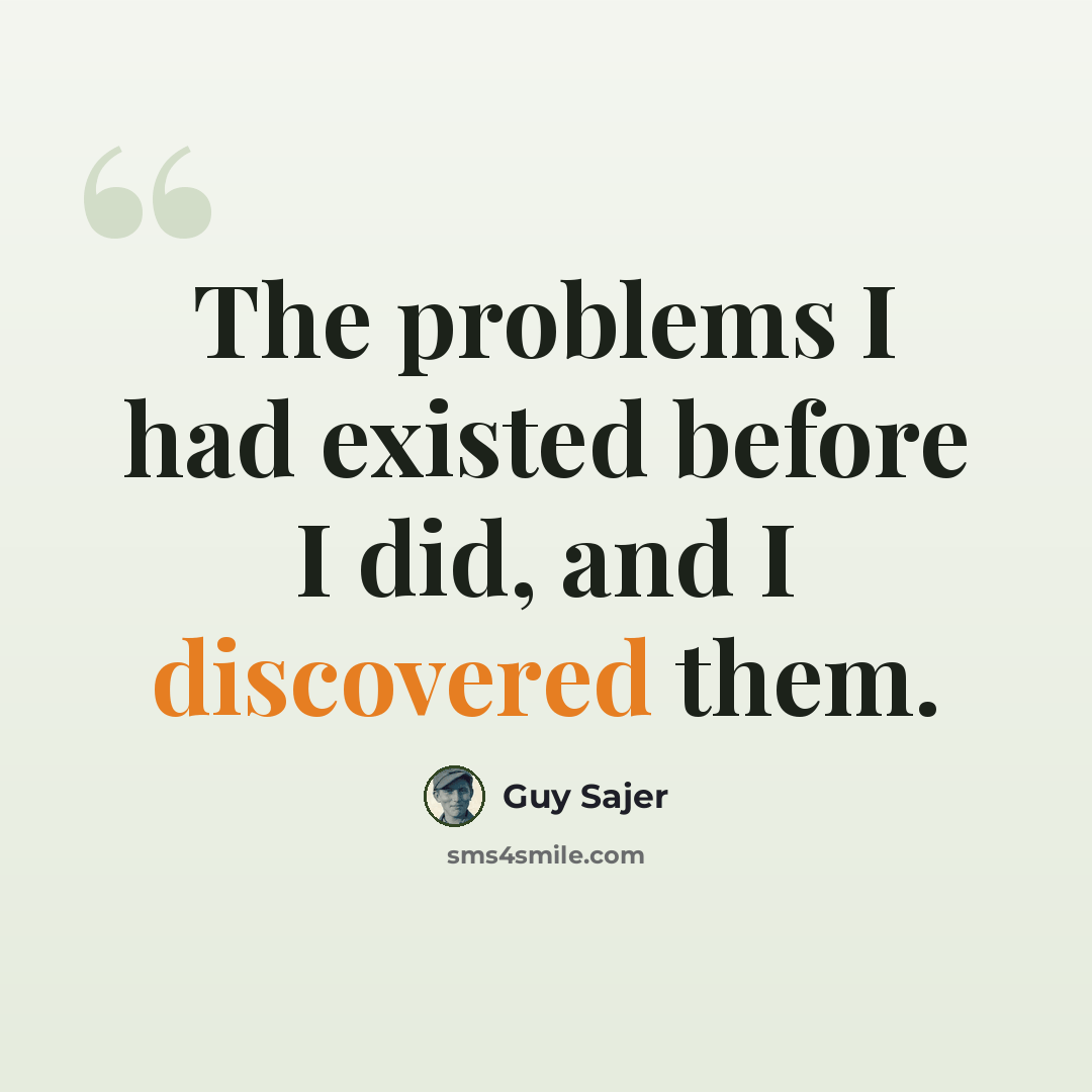 “The problems I had existed before I did, and I discovered them.” quote by Guy Sajer