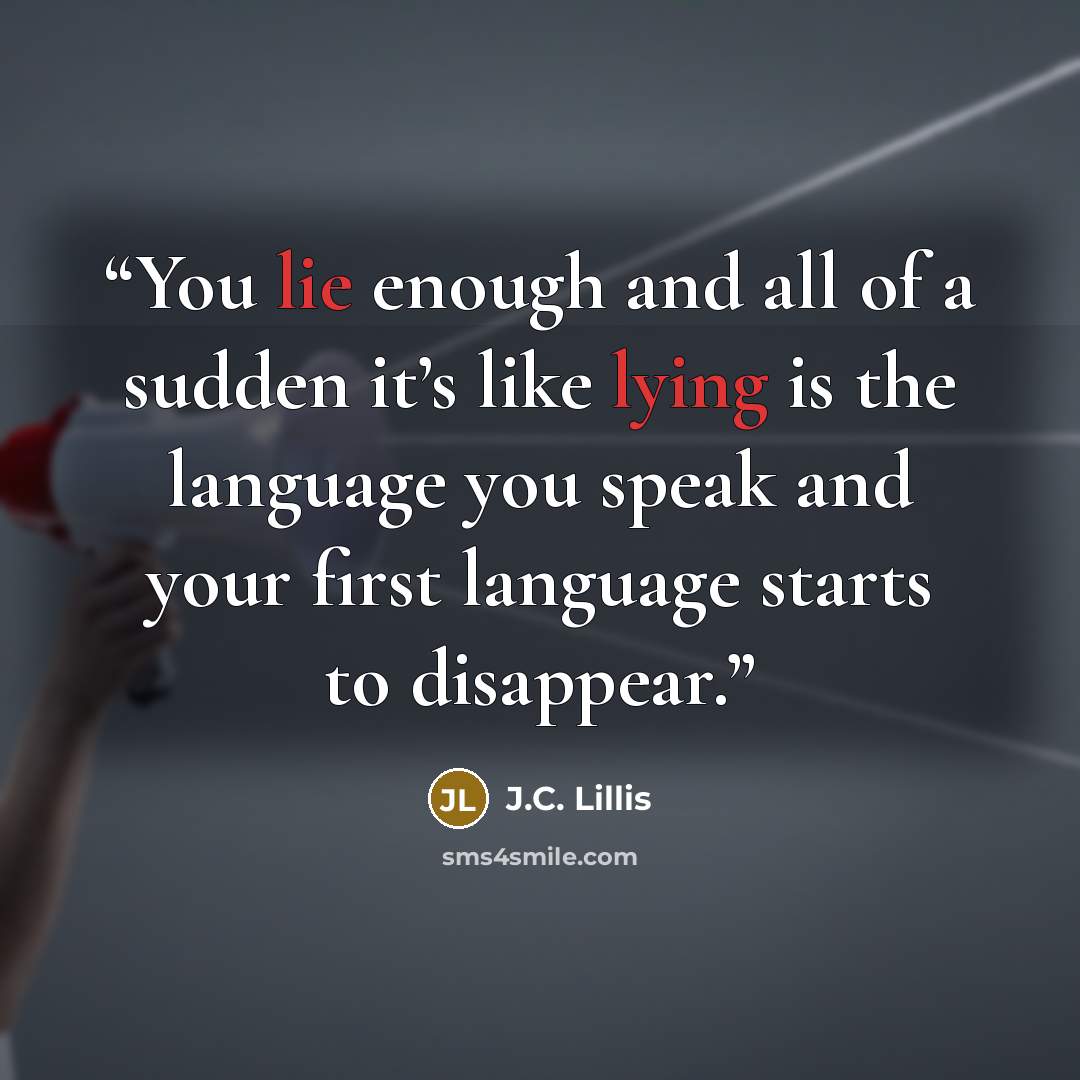 “You lie enough and all of a sudden it’s like lying is the language you speak and your first language starts to disappear.” quote by J.C. Lillis