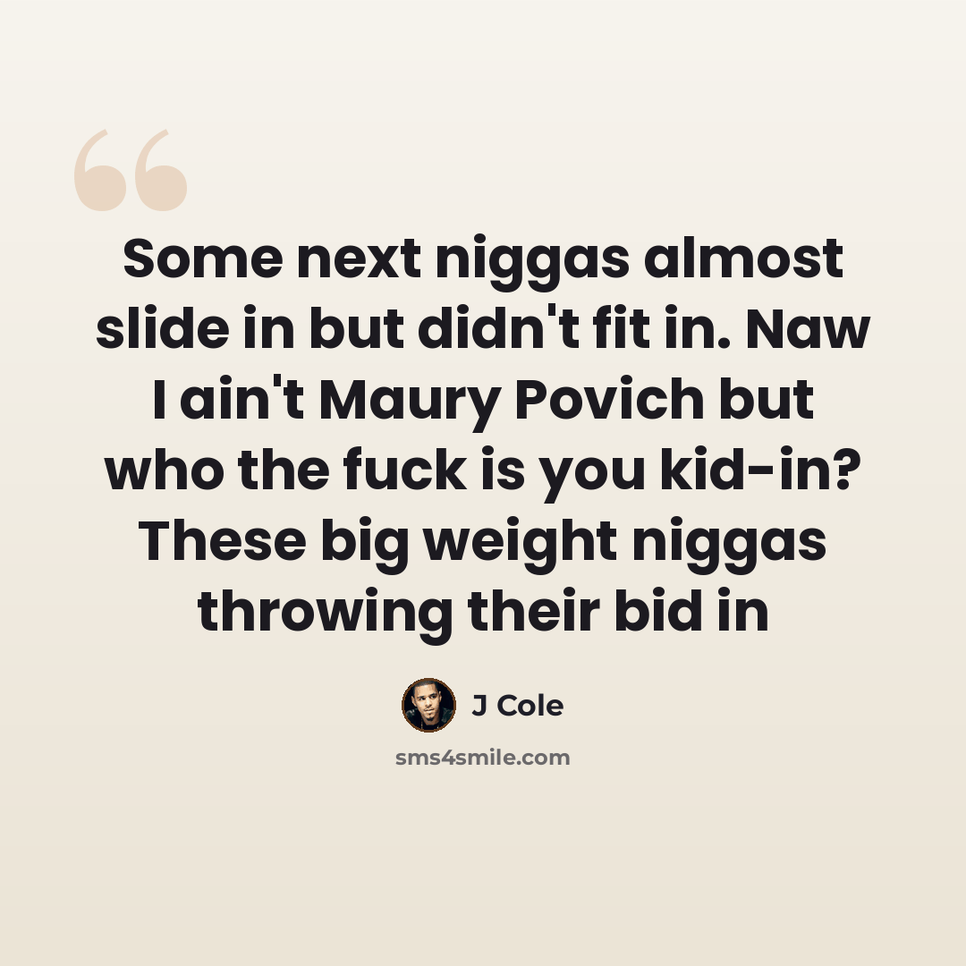 “Some next niggas almost slide in but didn't fit in. Naw I ain't Maury Povich but who the fuck is you kid-in? These big weight niggas throwing their bid in” quote by J Cole