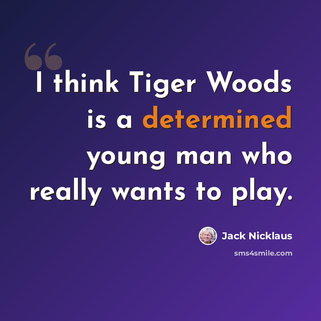 “I think Tiger Woods is a determined young man who really wants to play.” quote by Jack Nicklaus