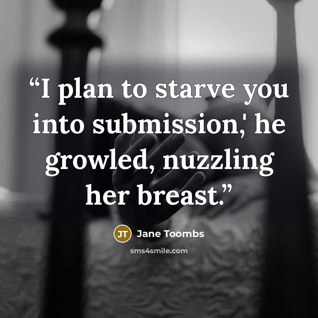 “I plan to starve you into submission,' he growled, nuzzling her breast.” quote by Jane Toombs