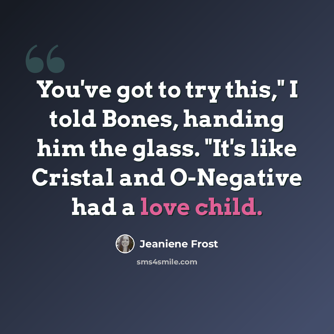 “You've got to try this," I told Bones, handing him the glass. "It's like Cristal and O-Negative had a love child.” quote by Jeaniene Frost
