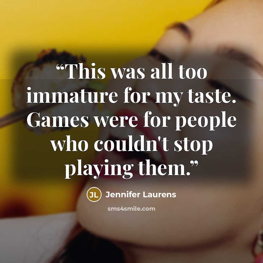 “This was all too immature for my taste. Games were for people who couldn't stop playing them.” quote by Jennifer Laurens