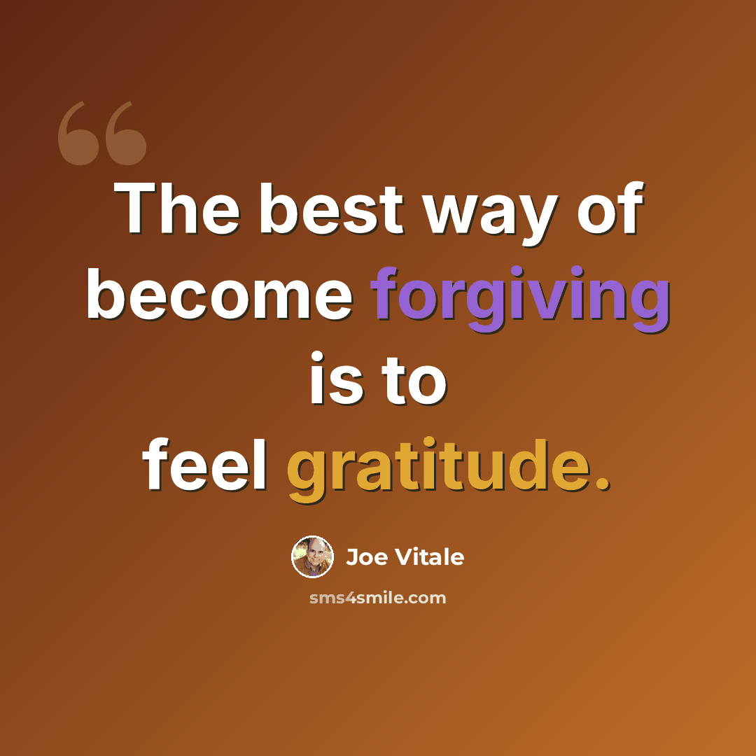 “The best way of become forgiving is to feel gratitude.” quote by Joe Vitale