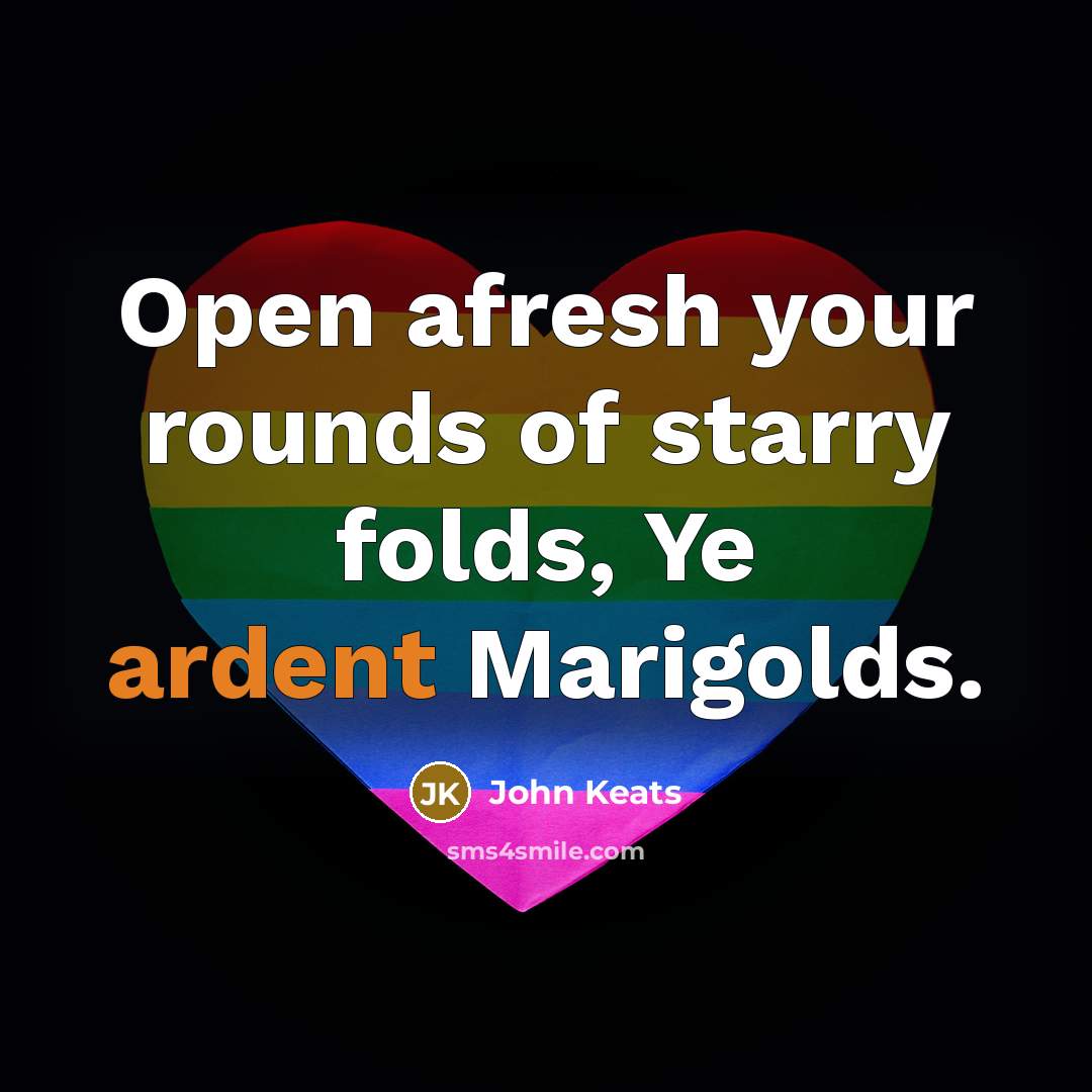 “Open afresh your rounds of starry folds, Ye ardent Marigolds.” quote by John Keats