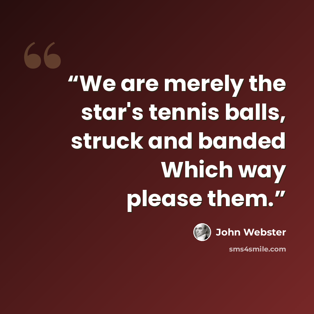 “We are merely the star's tennis balls, struck and banded Which way please them.” quote by John Webster