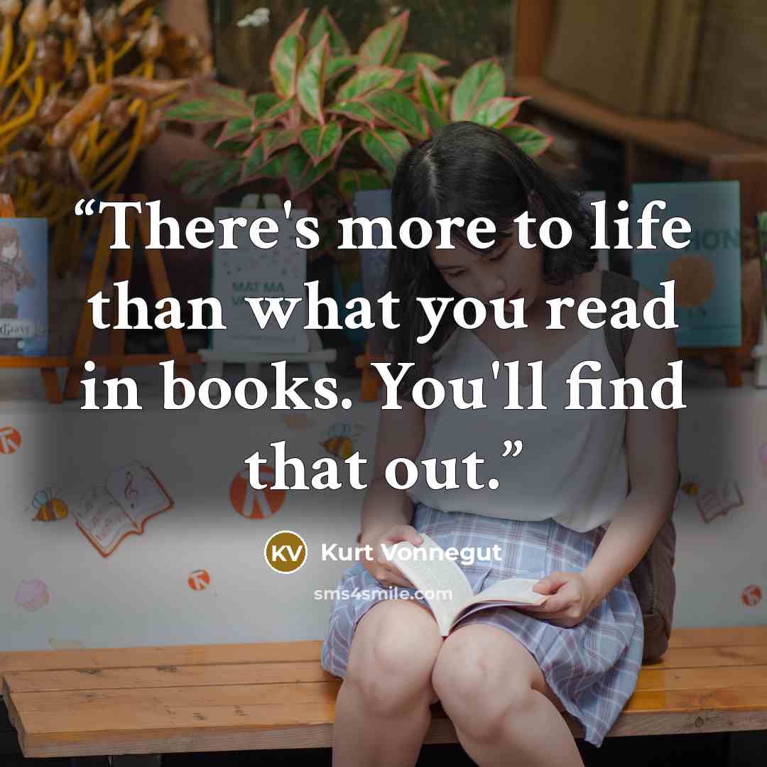 “There's more to life than what you read in books. You'll find that out.” quote by Kurt Vonnegut