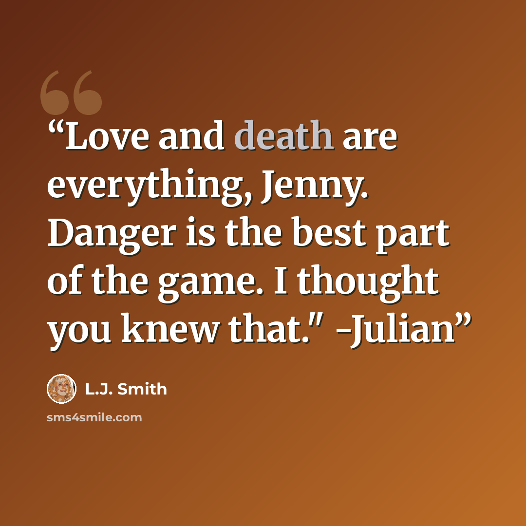“Love and death are everything, Jenny. Danger is the best part of the game. I thought you knew that." -Julian” quote by L.J. Smith