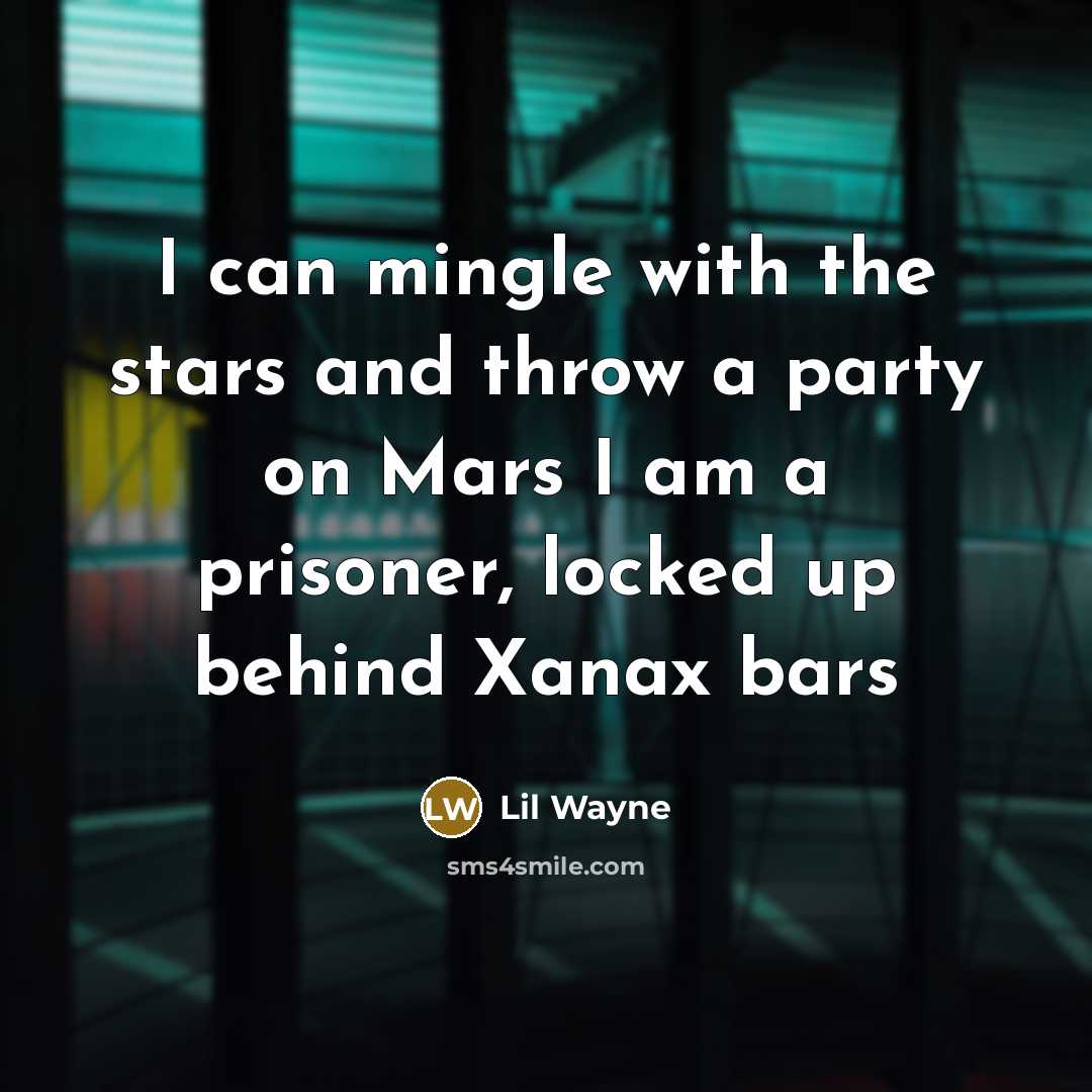 “I can mingle with the stars and throw a party on Mars I am a prisoner, locked up behind Xanax bars” quote by Lil Wayne