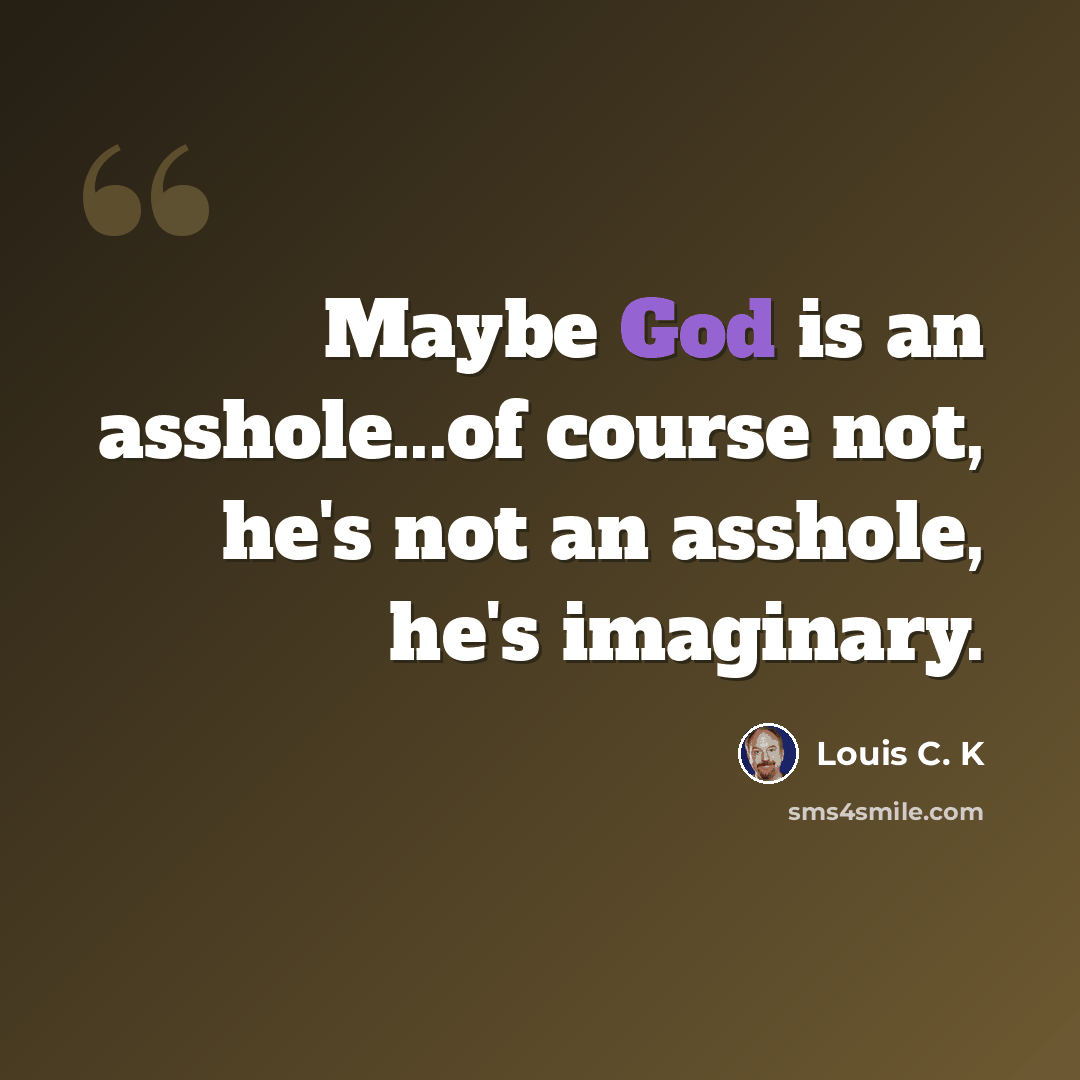 “Maybe God is an asshole...of course not, he's not an asshole, he's imaginary.” quote by Louis C. K