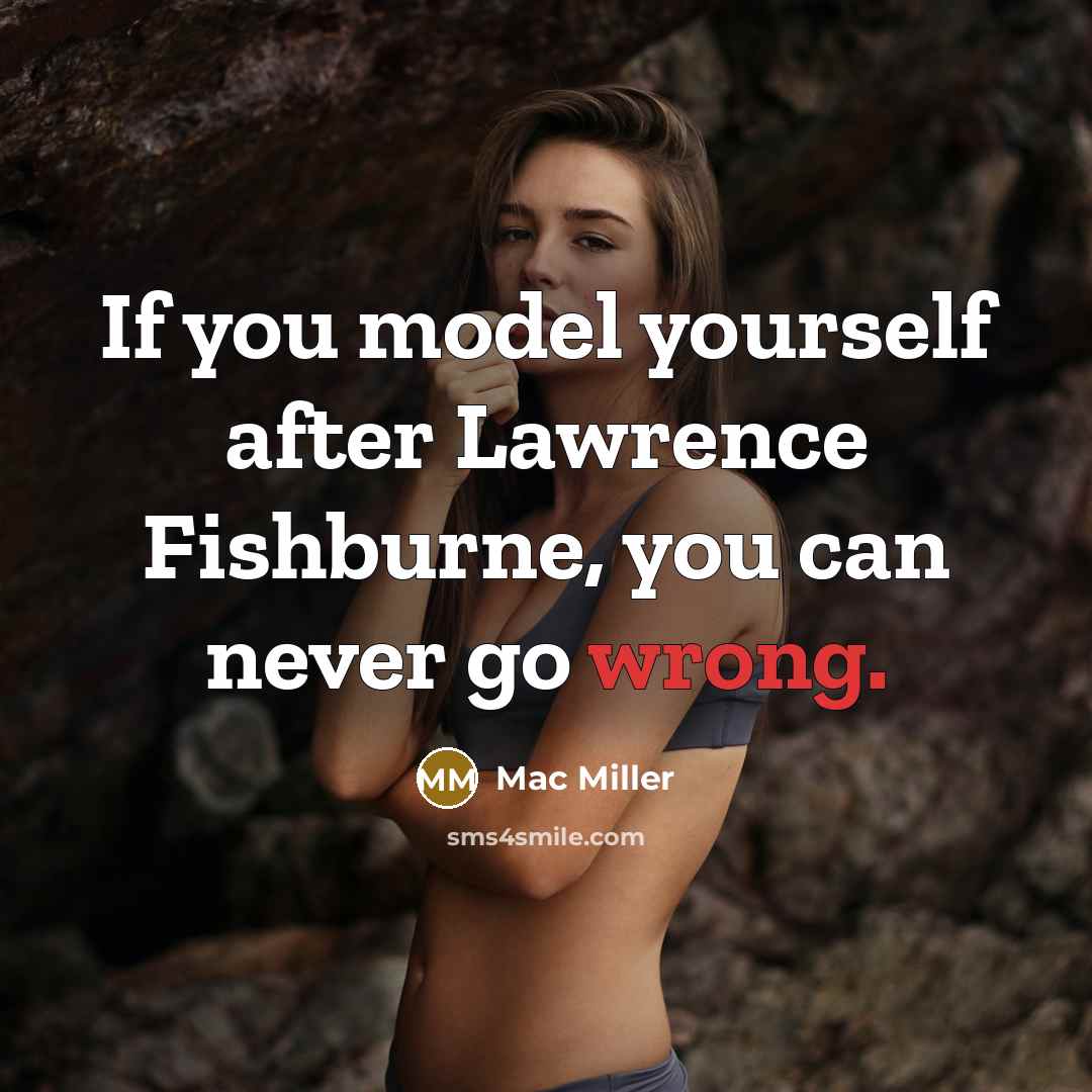 “If you model yourself after Lawrence Fishburne, you can never go wrong.” quote by Mac Miller