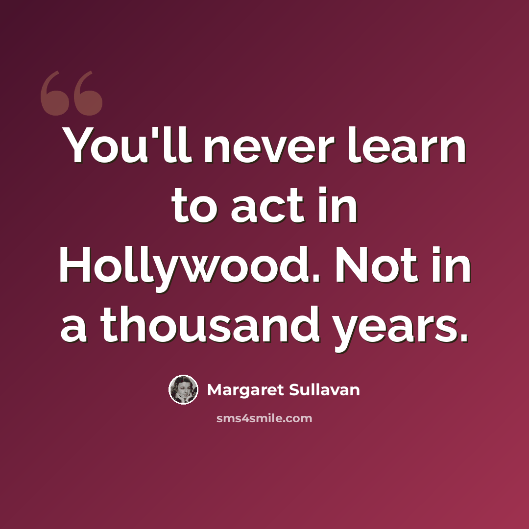 “You'll never learn to act in Hollywood. Not in a thousand years.” quote by Margaret Sullavan