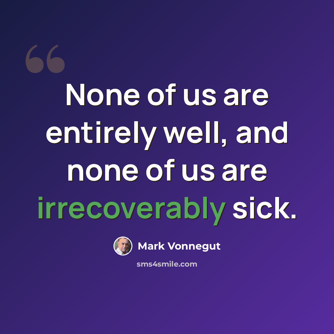 “None of us are entirely well, and none of us are irrecoverably sick.” quote by Mark Vonnegut