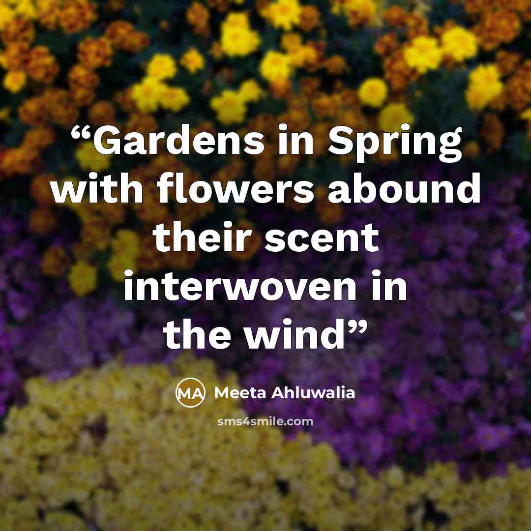 “Gardens in Spring with flowers abound their scent interwoven in the wind” quote by Meeta Ahluwalia