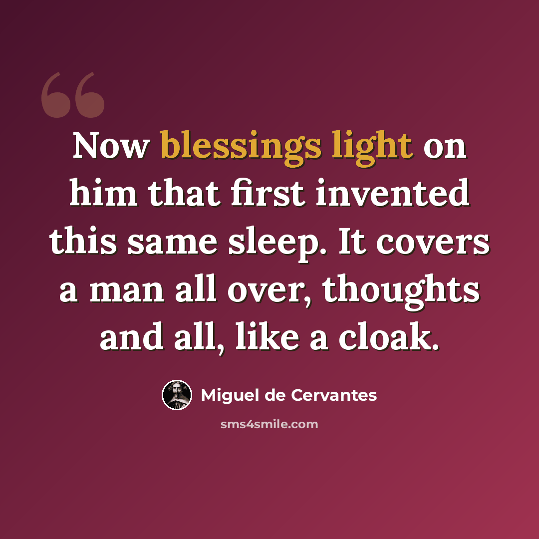 “Now blessings light on him that first invented this same sleep. It covers a man all over, thoughts and all, like a cloak.” quote by Miguel de Cervantes