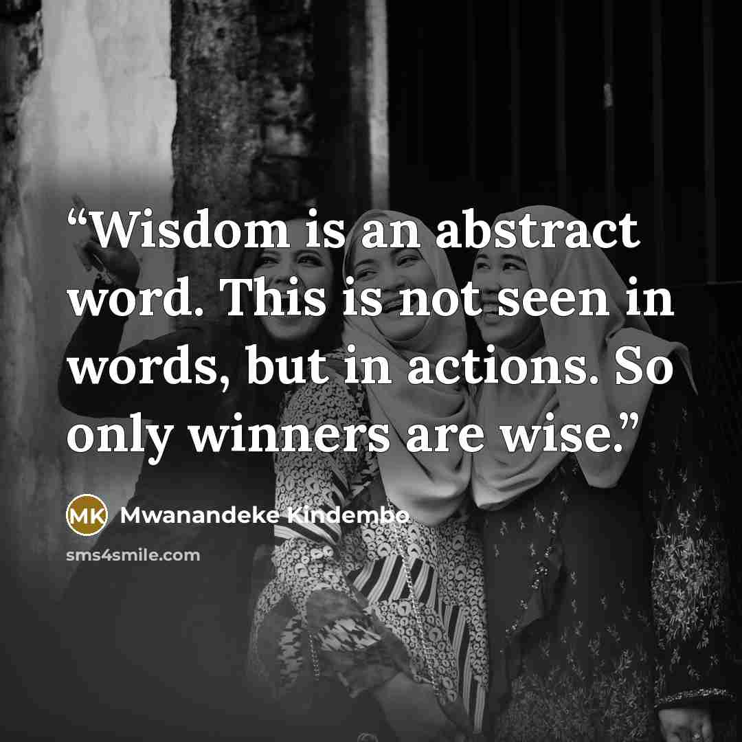 “Wisdom is an abstract word. This is not seen in words, but in actions. So only winners are wise.” quote by Mwanandeke Kindembo