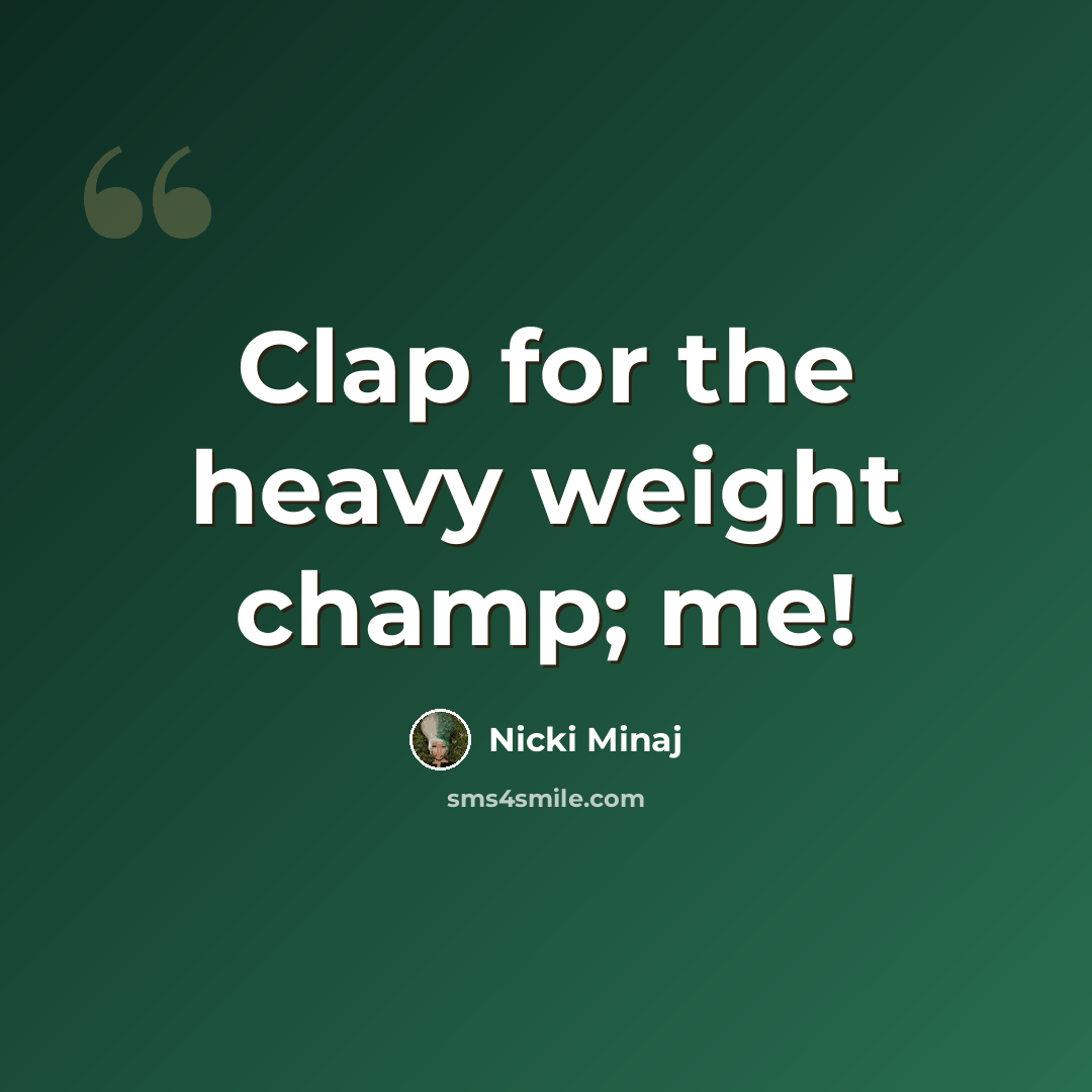 “Clap for the heavy weight champ; me!” quote by Nicki Minaj
