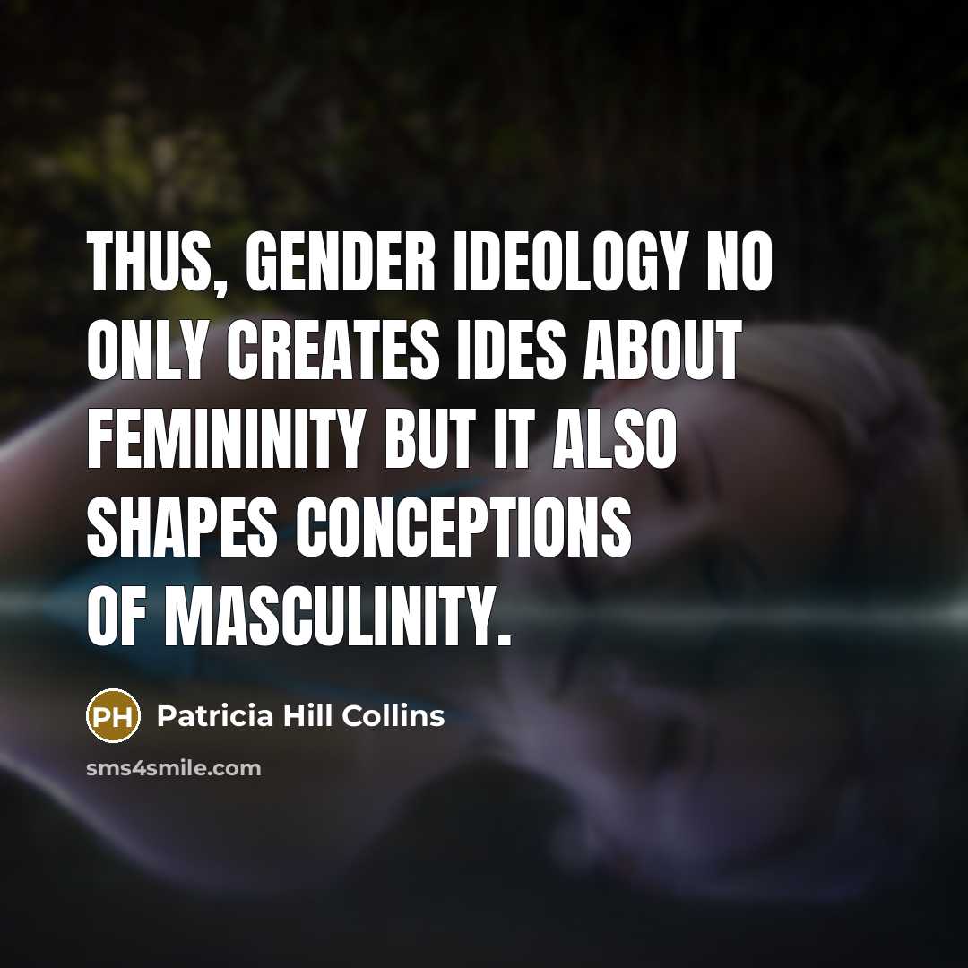 “Thus, gender ideology no only creates ides about femininity but it also shapes conceptions of masculinity.” quote by Patricia Hill Collins