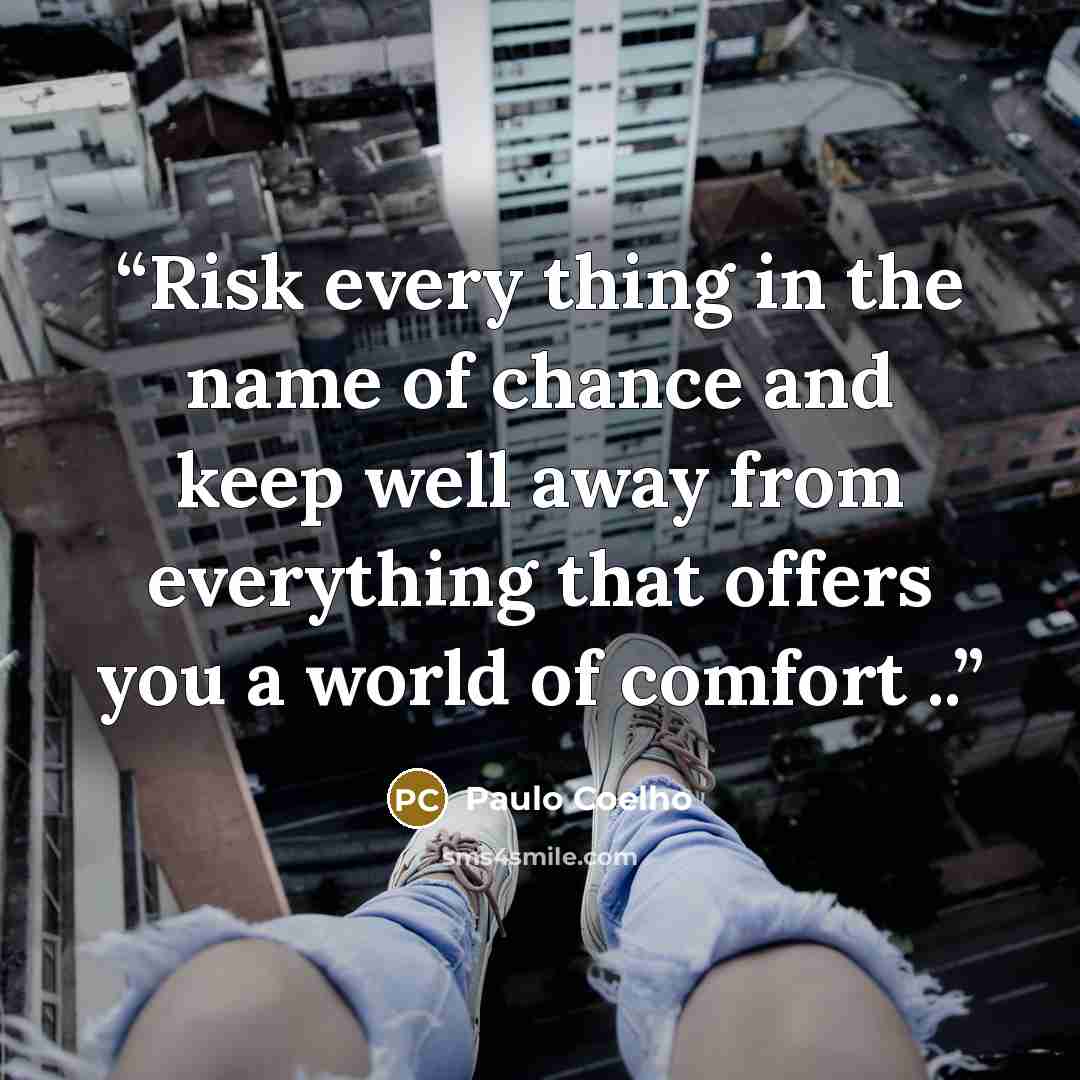 “Risk every thing in the name of chance and keep well away from everything that offers you a world of comfort ..” quote by Paulo Coelho