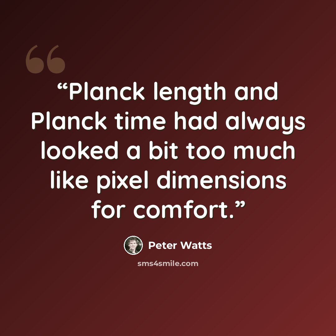 “Planck length and Planck time had always looked a bit too much like pixel dimensions for comfort.” quote by Peter Watts