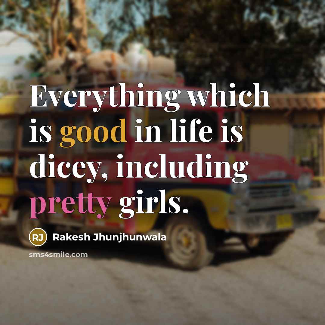 “Everything which is good in life is dicey, including pretty girls.” quote by Rakesh Jhunjhunwala