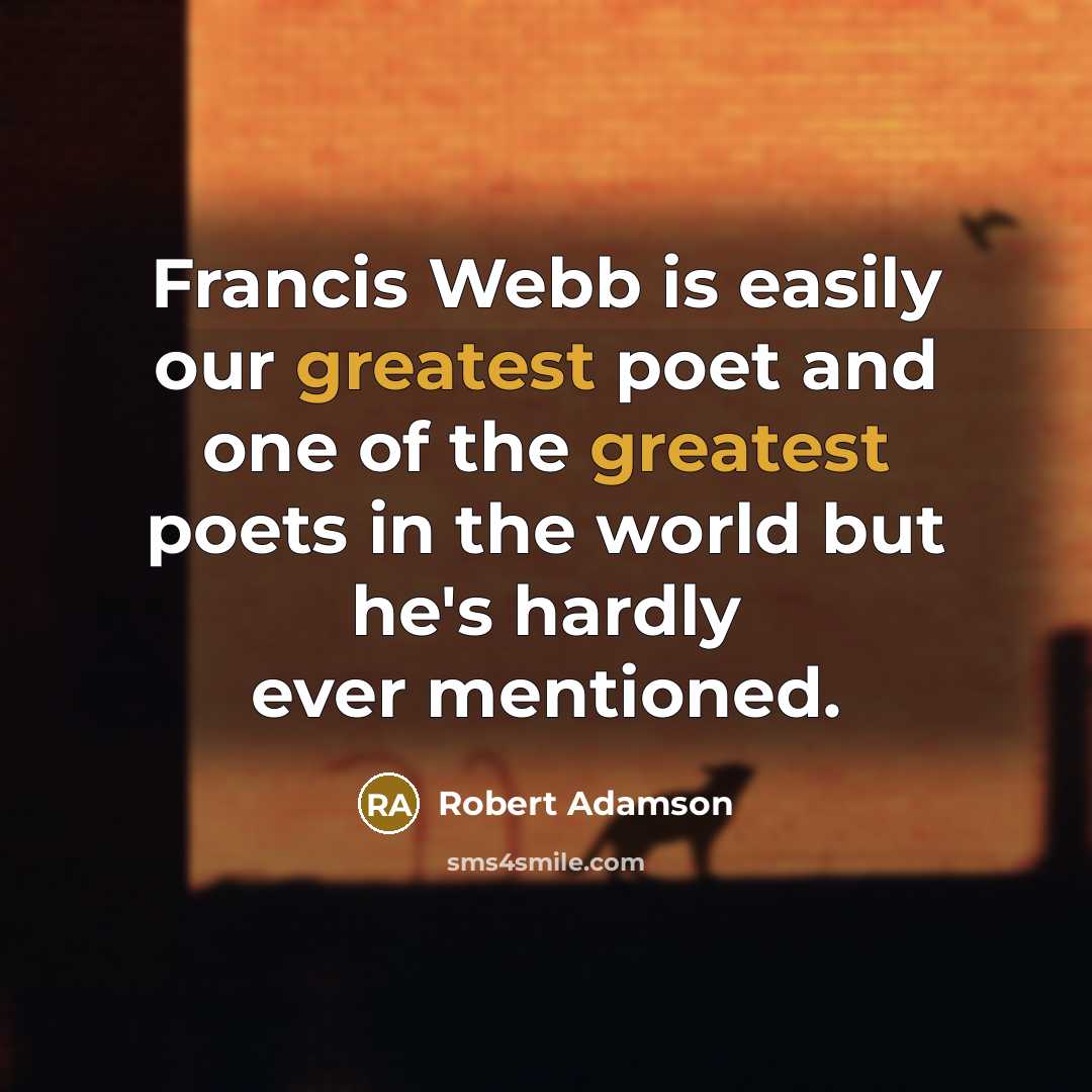 “Francis Webb is easily our greatest poet and one of the greatest poets in the world but he's hardly ever mentioned.” quote by Robert Adamson
