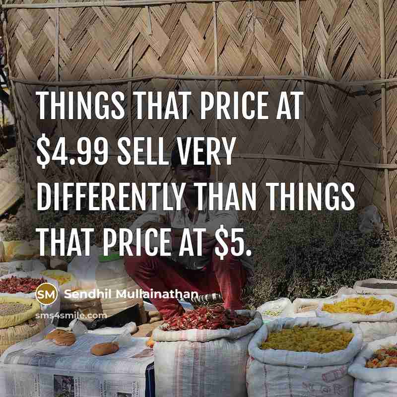 “Things that price at $4.99 sell very differently than things that price at $5.” quote by Sendhil Mullainathan