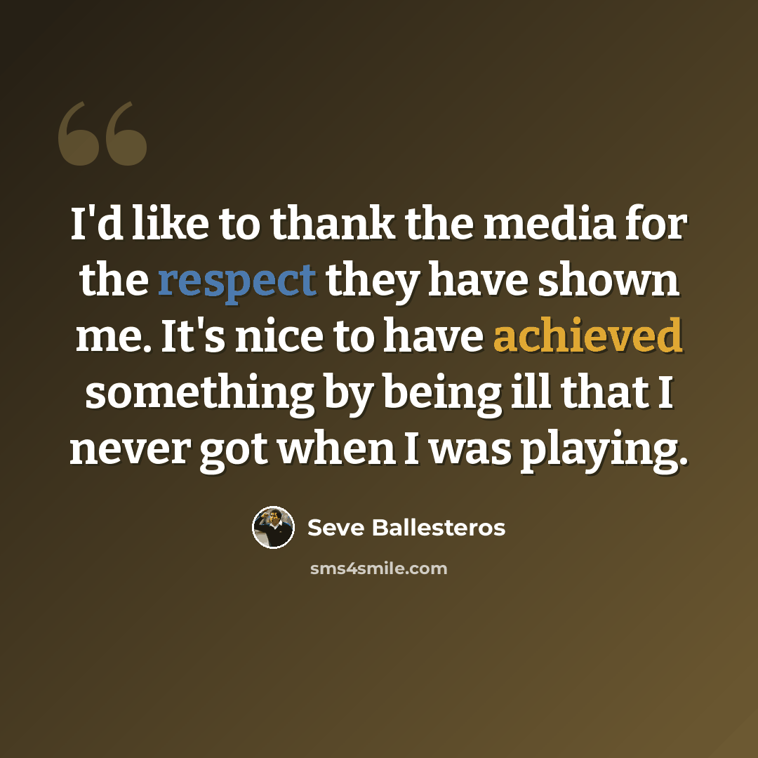 “I'd like to thank the media for the respect they have shown me. It's nice to have achieved something by being ill that I never got when I was playing.” quote by Seve Ballesteros