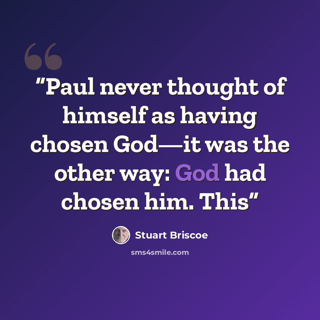 “Paul never thought of himself as having chosen God—it was the other way: God had chosen him. This” quote by Stuart Briscoe