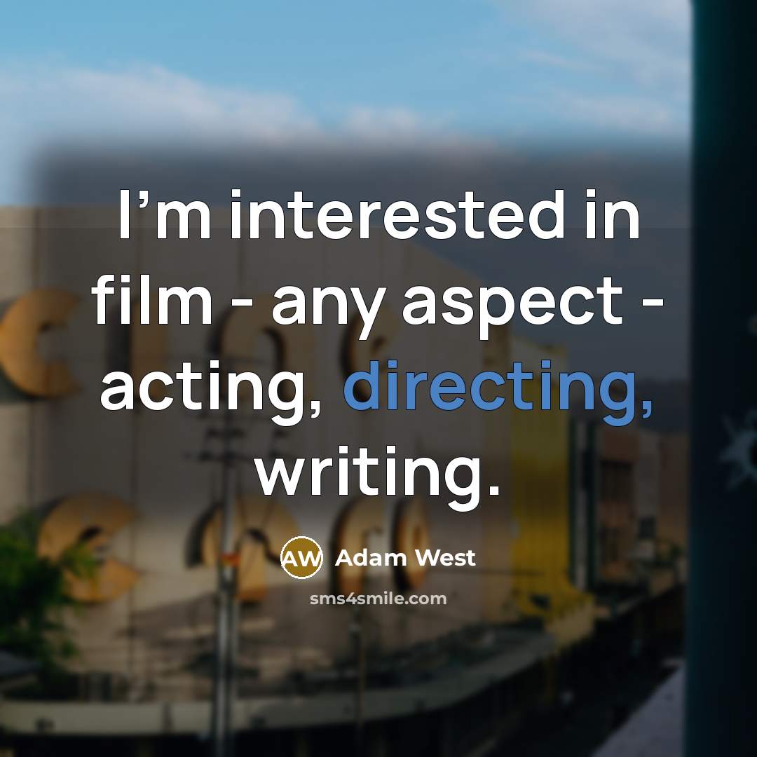 “I'm interested in film - any aspect - acting, directing, writing.” quote by Adam West