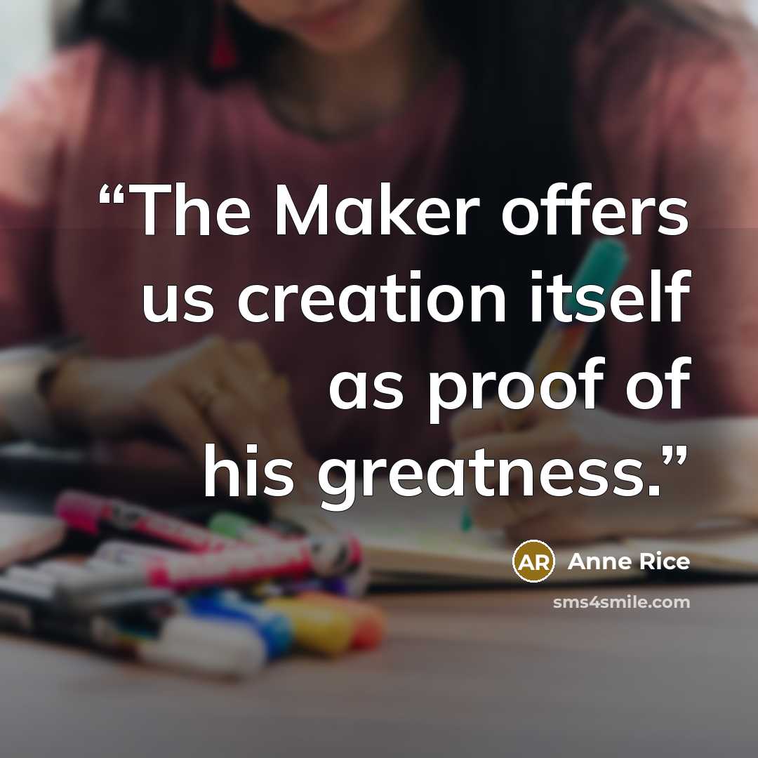 “The Maker offers us creation itself as proof of his greatness.” quote by Anne Rice