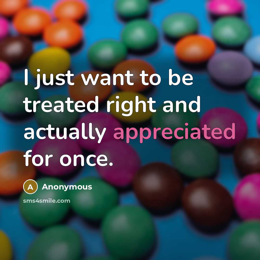 “I just want to be treated right and actually appreciated for once.” quote by Anonymous