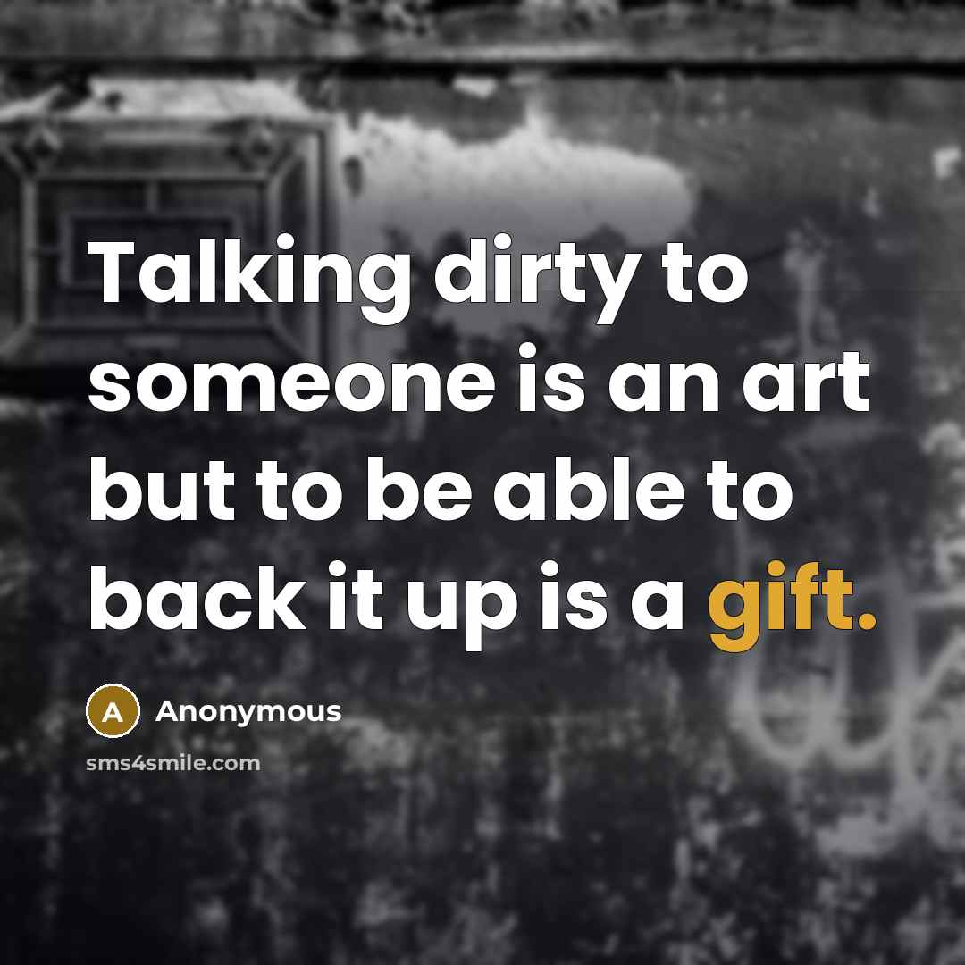 “Talking dirty to someone is an art but to be able to back it up is a gift.” quote by Anonymous