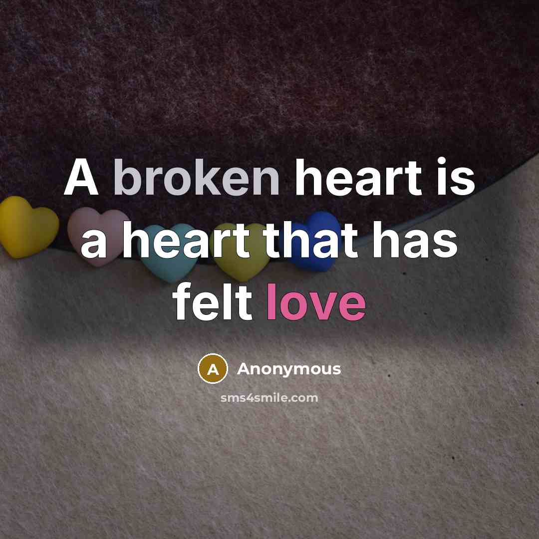 “A broken heart is a heart that has felt love” quote by Anonymous