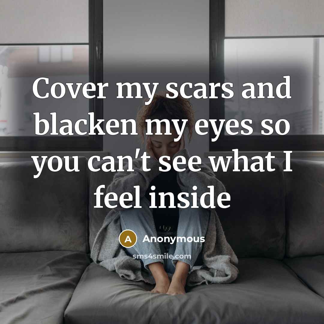 “Cover my scars and blacken my eyes so you can't see what I feel inside” quote by Anonymous