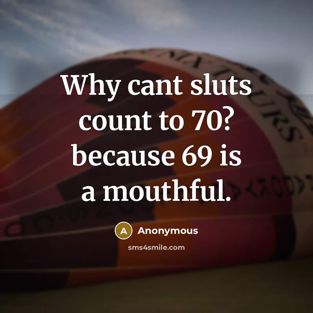 “Why cant sluts count to 70? because 69 is a mouthful.” quote by Anonymous