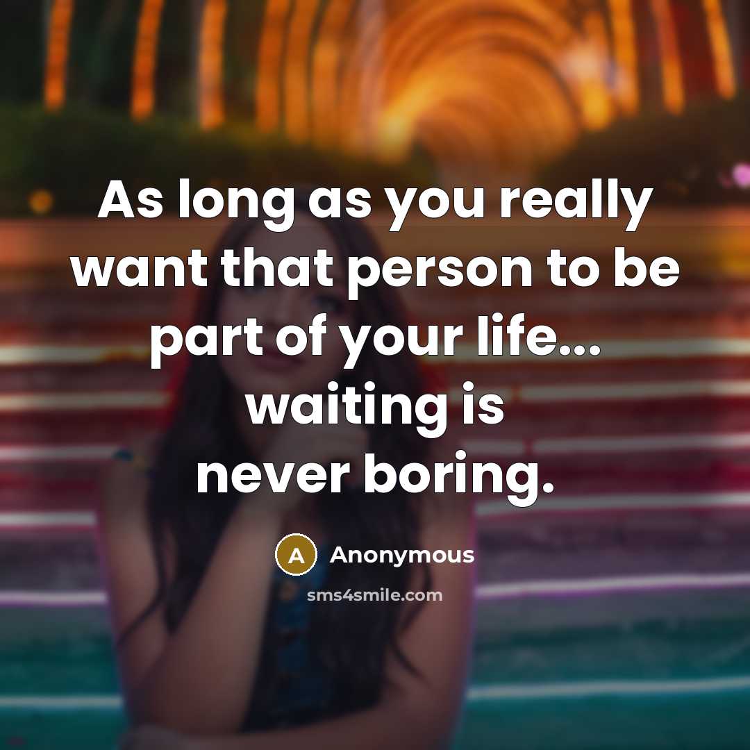 “As long as you really want that person to be part of your life... waiting is never boring.” quote by Anonymous