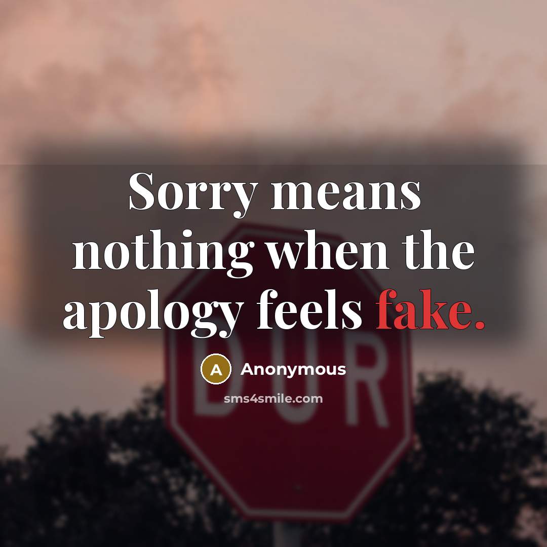 “Sorry means nothing when the apology feels fake.” quote by Anonymous
