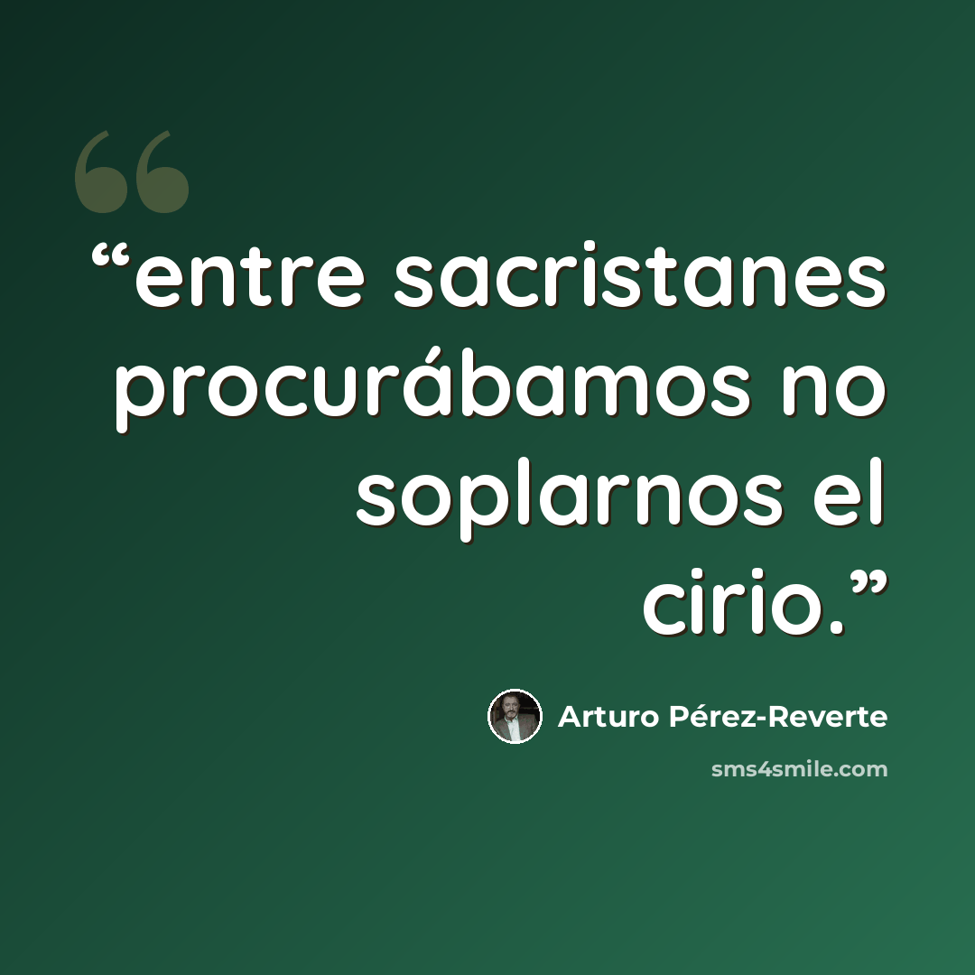 “entre sacristanes procurábamos no soplarnos el cirio.” quote by Arturo Pérez-Reverte
