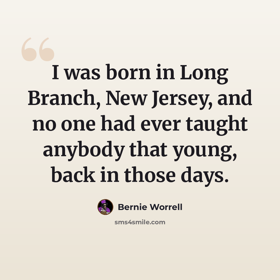 “I was born in Long Branch, New Jersey, and no one had ever taught anybody that young, back in those days.” quote by Bernie Worrell