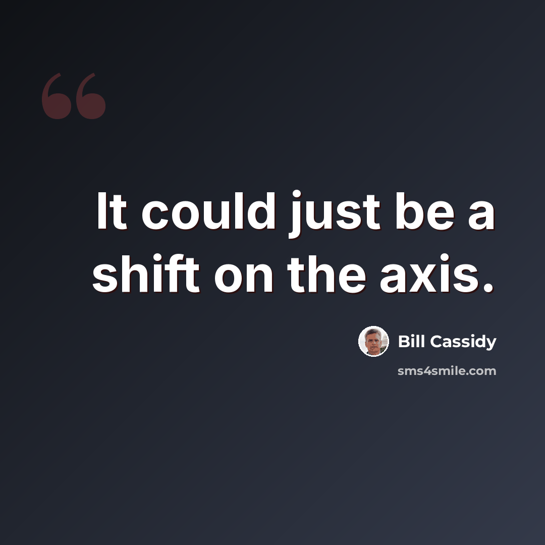 “It could just be a shift on the axis.” quote by Bill Cassidy