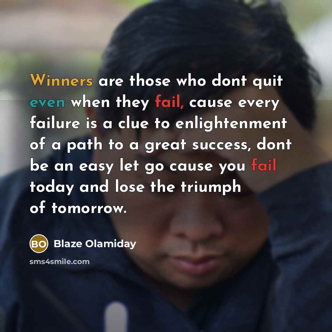 “Winners are those who dont quit even when they fail, cause every failure is a clue to enlightenment of a path to a great success, dont be an easy let go cause you fail today and lose the triumph of tomorrow.” quote by Blaze Olamiday