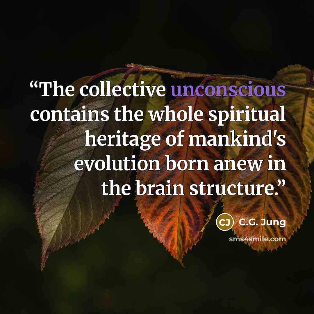 “The collective unconscious contains the whole spiritual heritage of mankind's evolution born anew in the brain structure.” quote by C.G. Jung
