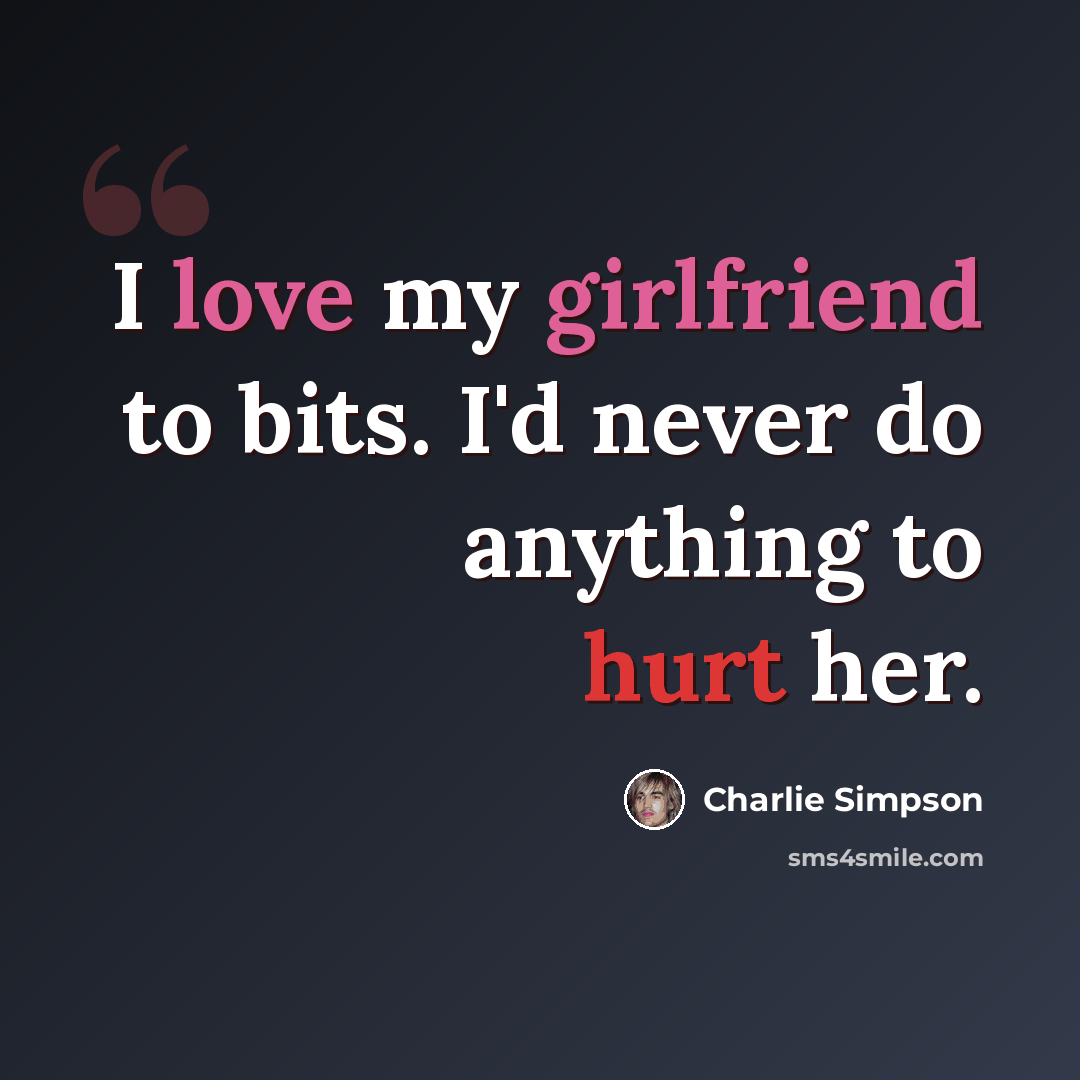 “I love my girlfriend to bits. I'd never do anything to hurt her.” quote by Charlie Simpson