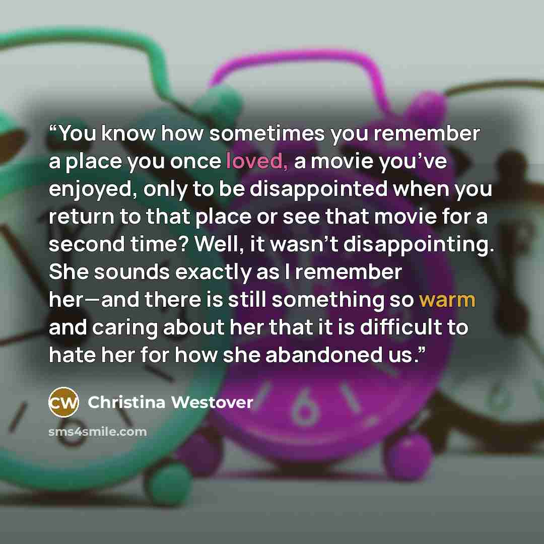 “You know how sometimes you remember a place you once loved, a movie you’ve enjoyed, only to be disappointed when you return to that place or see that movie for a second time? Well, it wasn’t disappointing. She sounds exactly as I remember her—and there is still something so warm and caring about…” quote by Christina Westover
