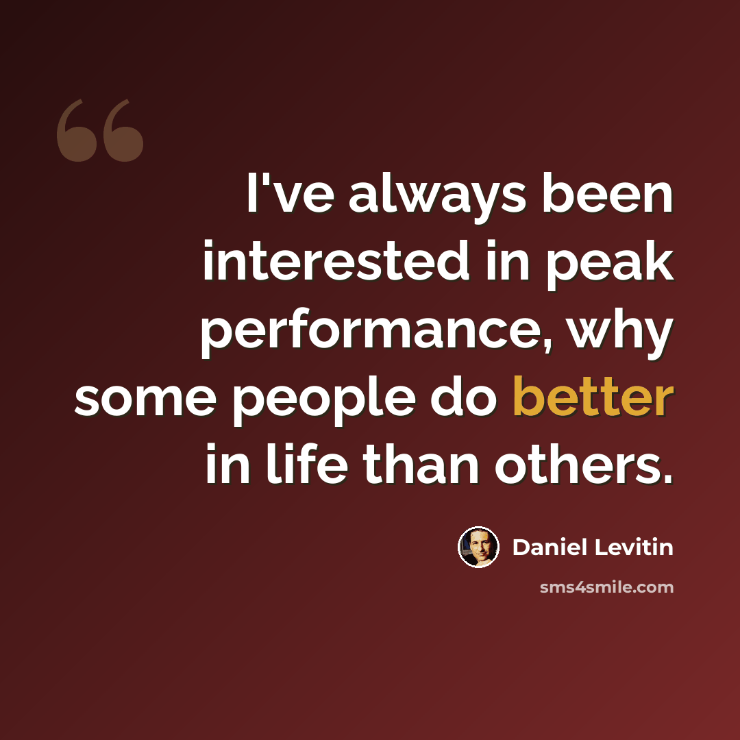 “I've always been interested in peak performance, why some people do better in life than others.” quote by Daniel Levitin