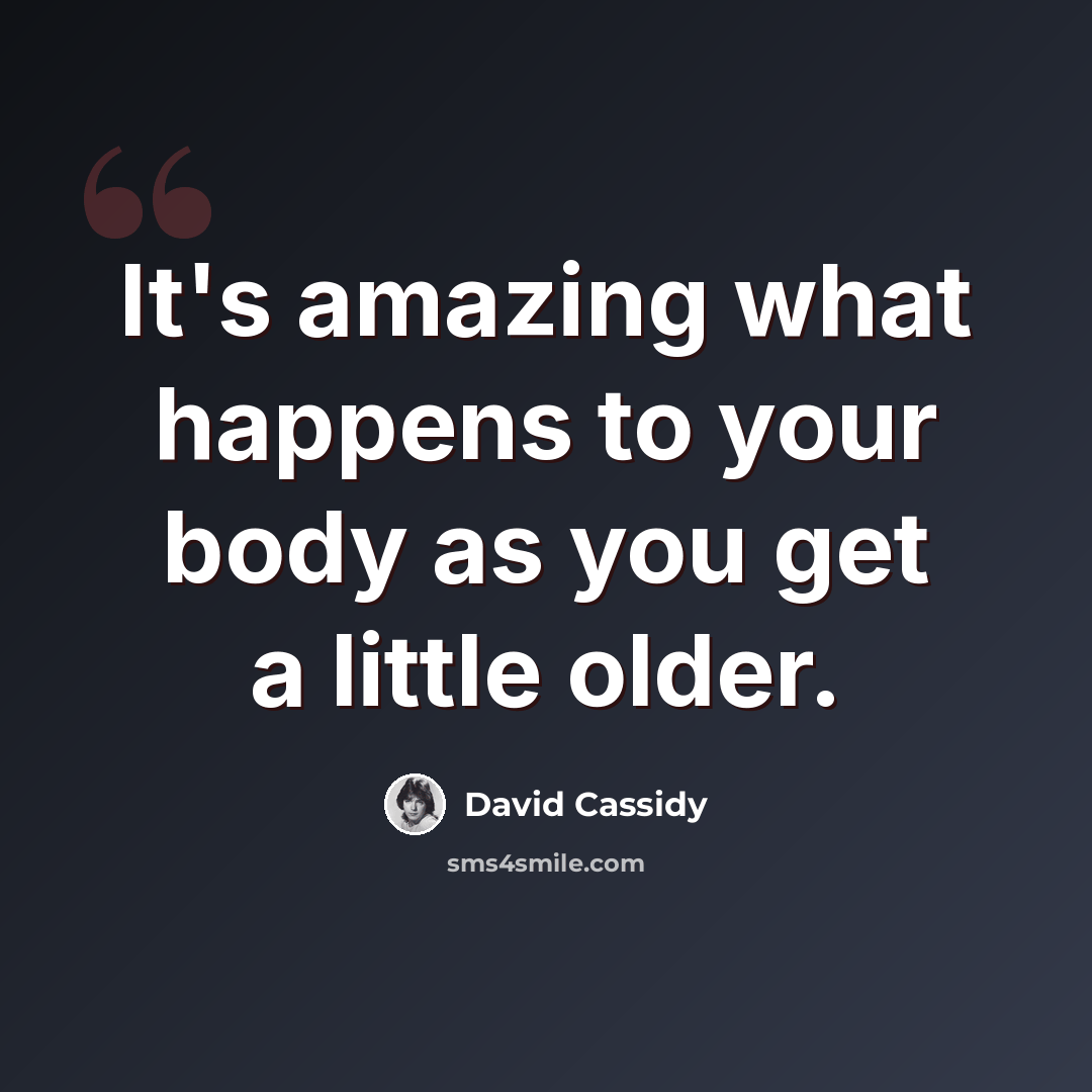 “It's amazing what happens to your body as you get a little older.” quote by David Cassidy